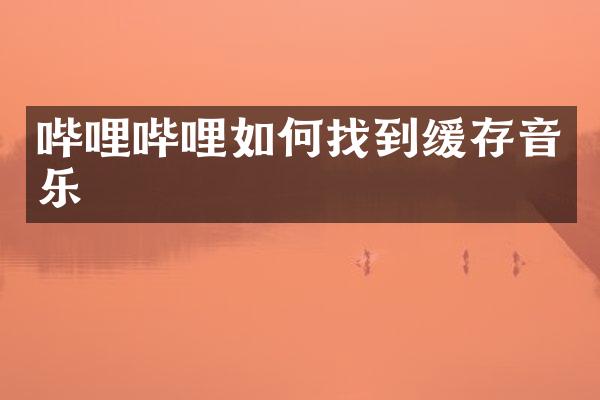 哔哩哔哩如何找到缓存音乐