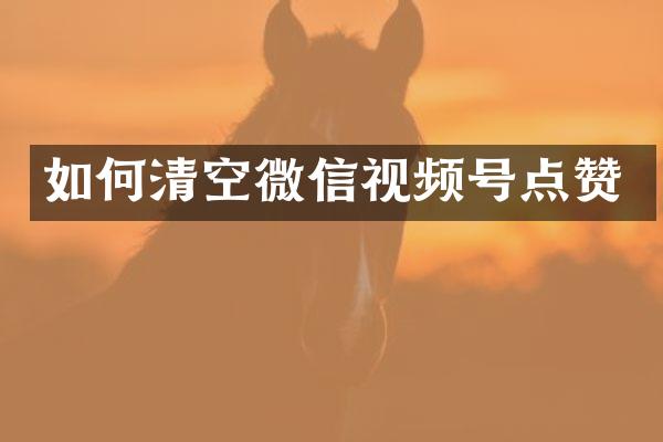 如何清空微信视频号点赞