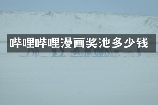 哔哩哔哩漫画奖池多少钱