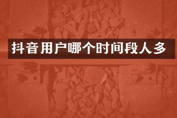 抖音用户哪个时间段人多