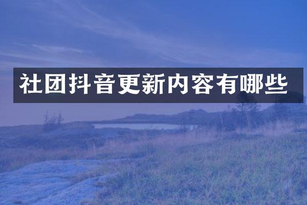 社团抖音更新内容有哪些