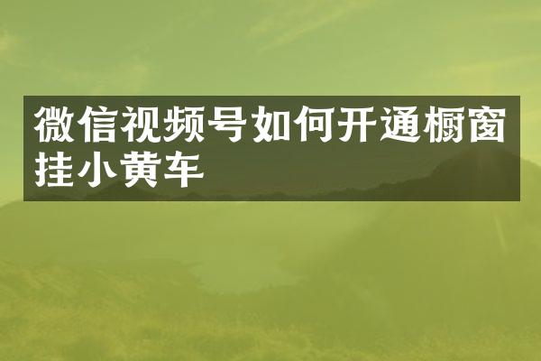 微信视频号如何开通橱窗挂小黄车