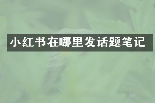 小红书在哪里发话题笔记