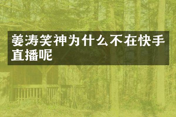姜涛笑神为什么不在快手直播呢