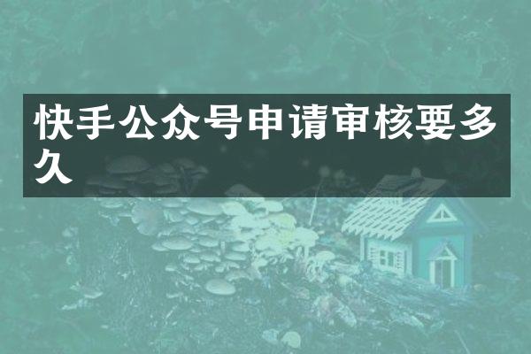 快手公众号申请审核要多久