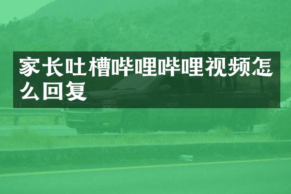 家长吐槽哔哩哔哩视频怎么回复
