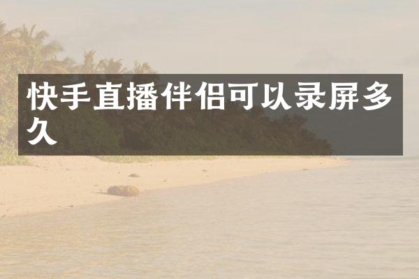快手直播伴侣可以录屏多久