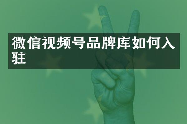微信视频号品牌库如何入驻