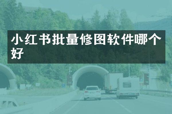小红书批量修图软件哪个好