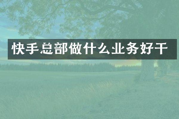快手总部做什么业务好干