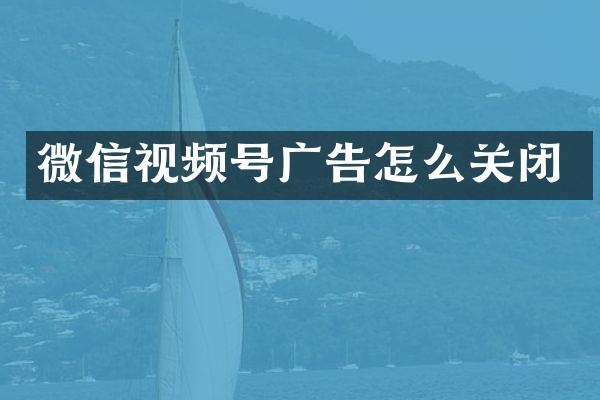 微信视频号广告怎么关闭