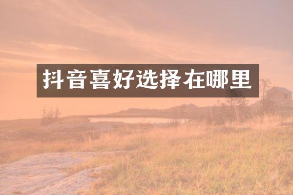 抖音喜好选择在哪里