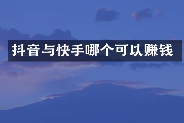 抖音与快手哪个可以赚钱