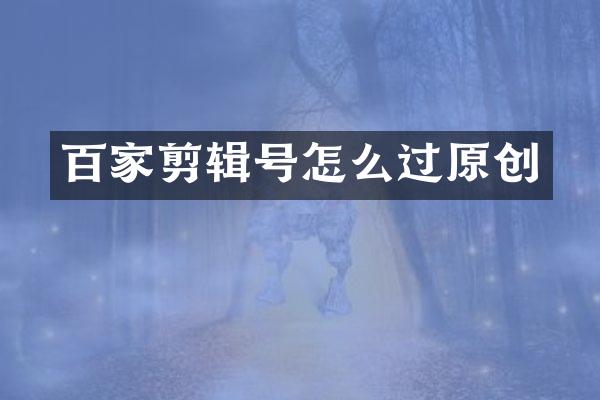 百家剪辑号怎么过原创