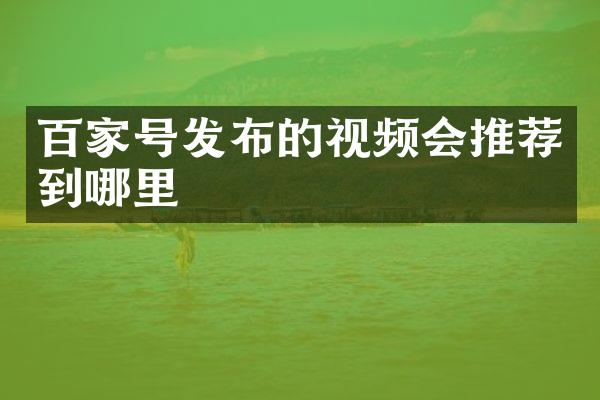 百家号发布的视频会推荐到哪里
