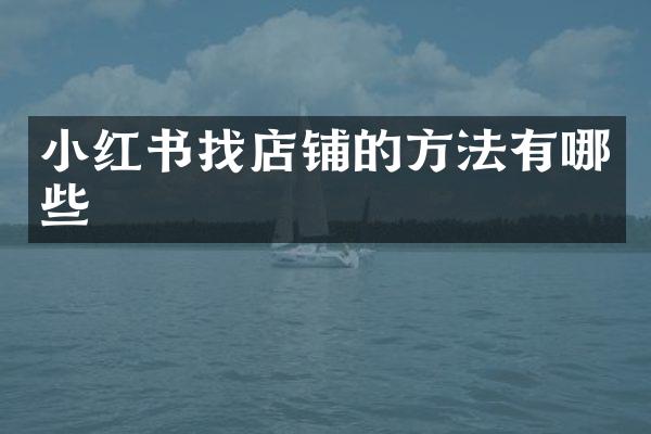 小红书找店铺的方法有哪些