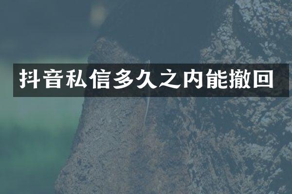 抖音私信多久之内能撤回