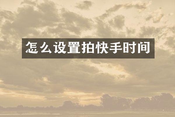 怎么设置拍快手时间