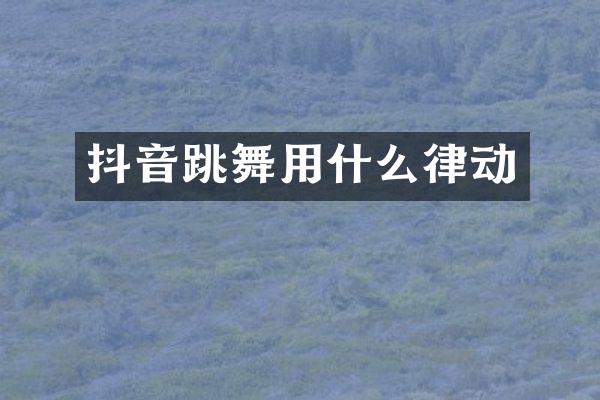 抖音跳舞用什么律动