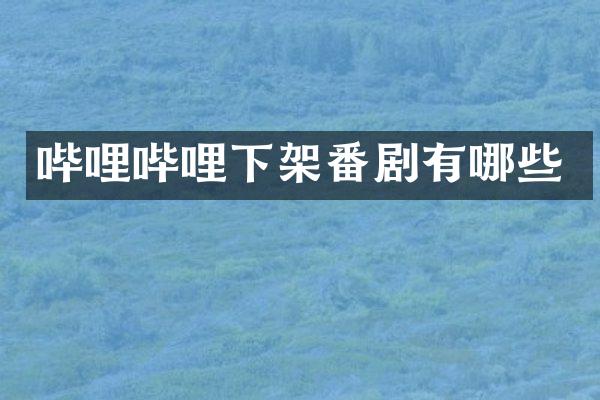 哔哩哔哩下架番剧有哪些