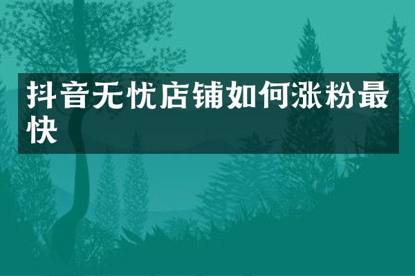 抖音无忧店铺如何涨粉最快