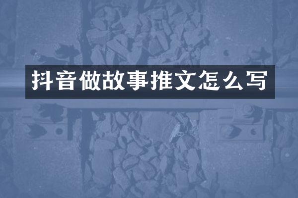 抖音做故事推文怎么写