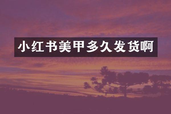 小红书美甲多久发货啊