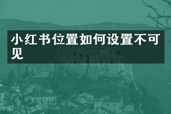 小红书位置如何设置不可见