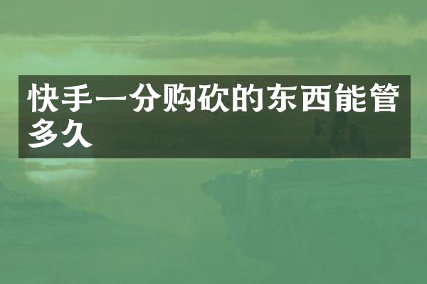 快手一分购砍的东西能管多久