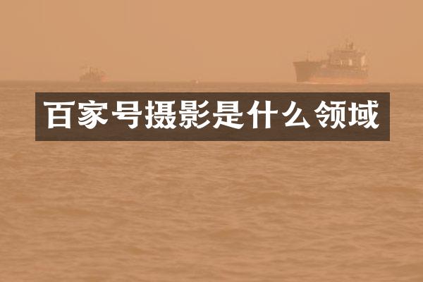 百家号摄影是什么领域