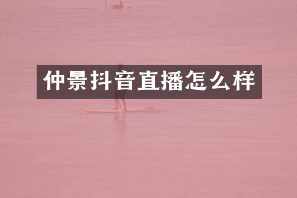 仲景抖音直播怎么样