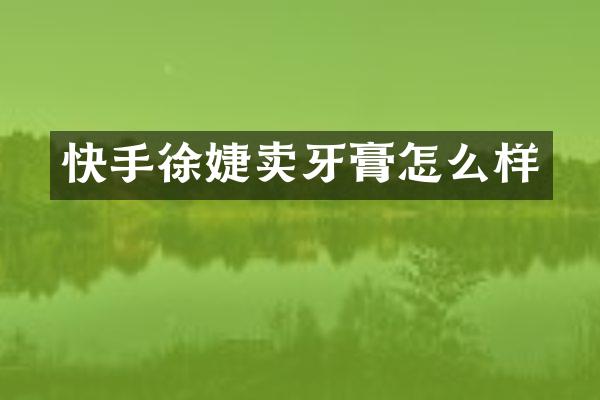 快手徐婕卖牙膏怎么样