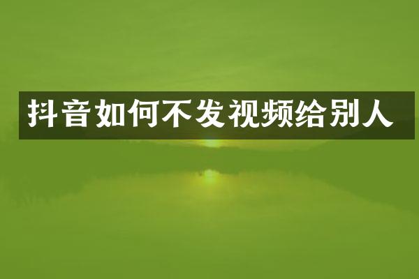 抖音如何不发视频给别人