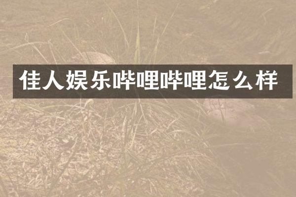 佳人娱乐哔哩哔哩怎么样