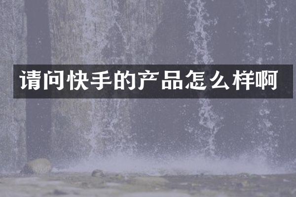 请问快手的产品怎么样啊