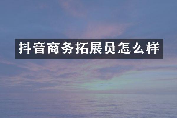 抖音商务拓展员怎么样