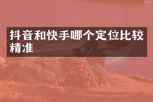 抖音和快手哪个定位比较精准