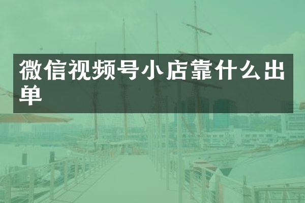 微信视频号小店靠什么出单