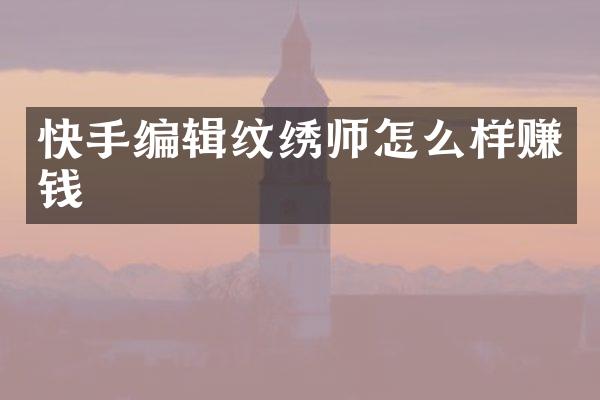 快手编辑纹绣师怎么样赚钱