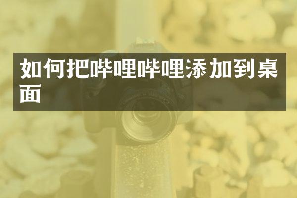 如何把哔哩哔哩添加到桌面