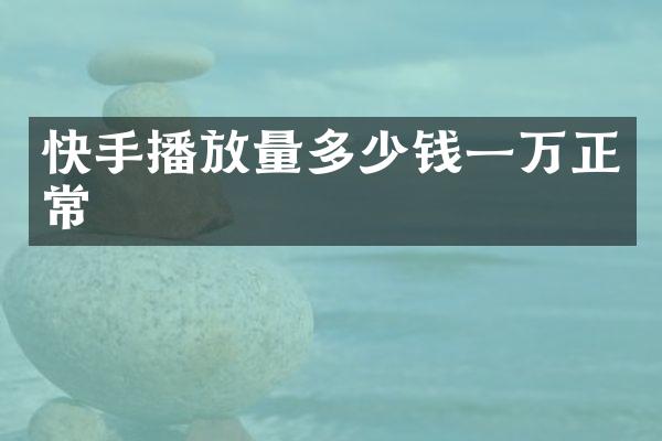快手播放量多少钱一万正常