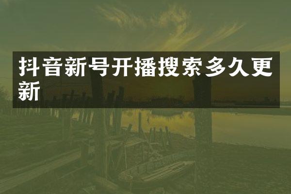 抖音新号开播搜索多久更新
