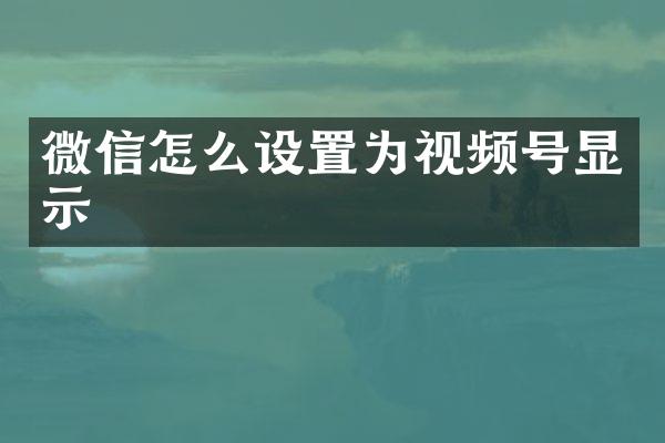 微信怎么设置为视频号显示
