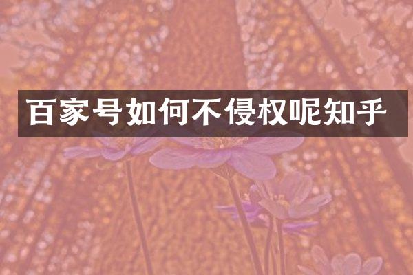 百家号如何不侵权呢知乎