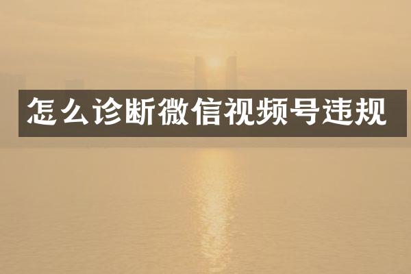 怎么诊断微信视频号违规
