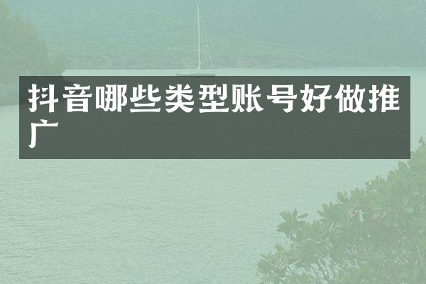 抖音哪些类型账号好做推广