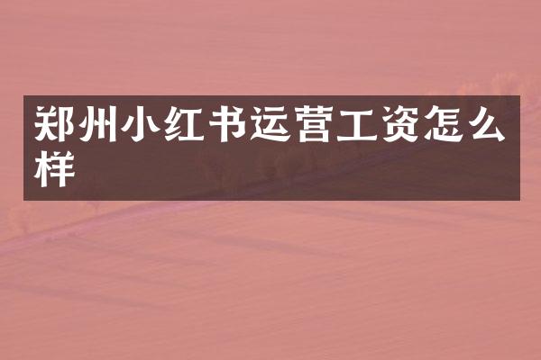 郑州小红书运营工资怎么样