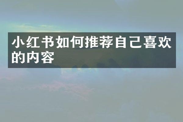 小红书如何推荐自己喜欢的内容
