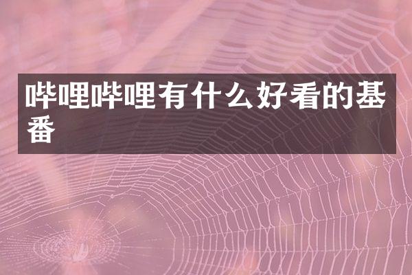 哔哩哔哩有什么好看的基番