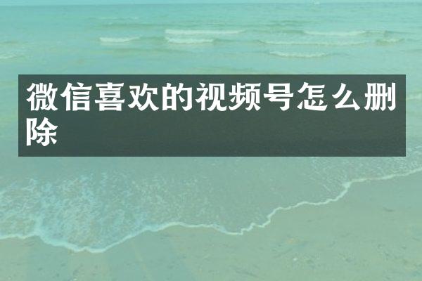 微信喜欢的视频号怎么删除